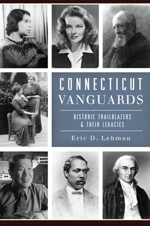 Connecticut Vanguards : historic trailblazers & their legacies by Eric D. Lehman